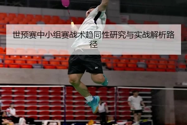 世预赛中小组赛战术趋同性研究与实战解析路径